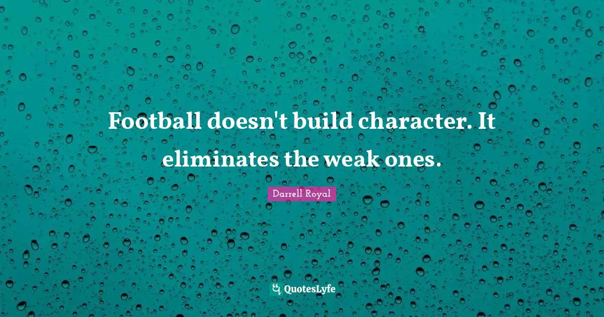 Football doesn't build character. It eliminates the weak ones.