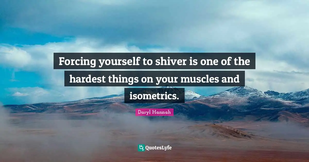 Daryl Hannah Quotes: "Forcing yourself to shiver is one of the hardest things on your muscles and isometrics."