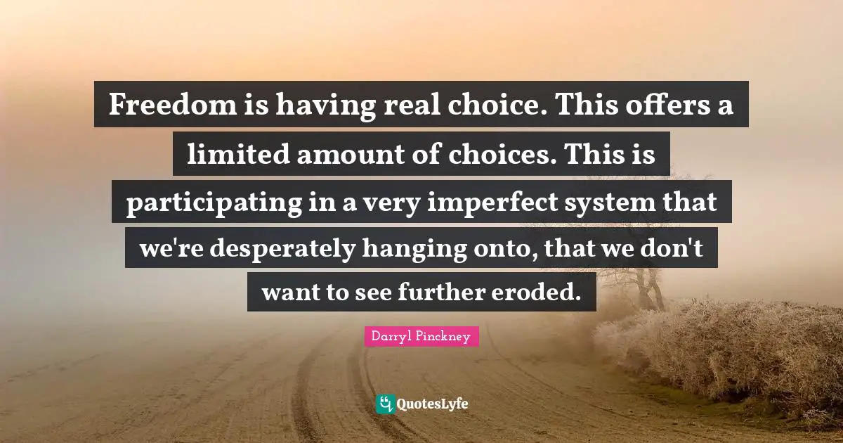 Freedom is having real choice. This offers a limited amount of choices. This is participating in a very imperfect system that we're desperately hanging onto, that we don't want to see further eroded.