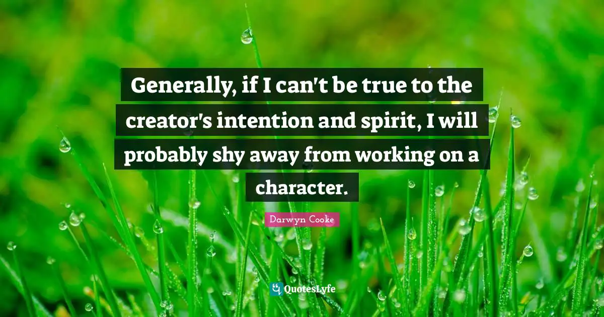 Generally, if I can't be true to the creator's intention and spirit, I will probably shy away from working on a character.