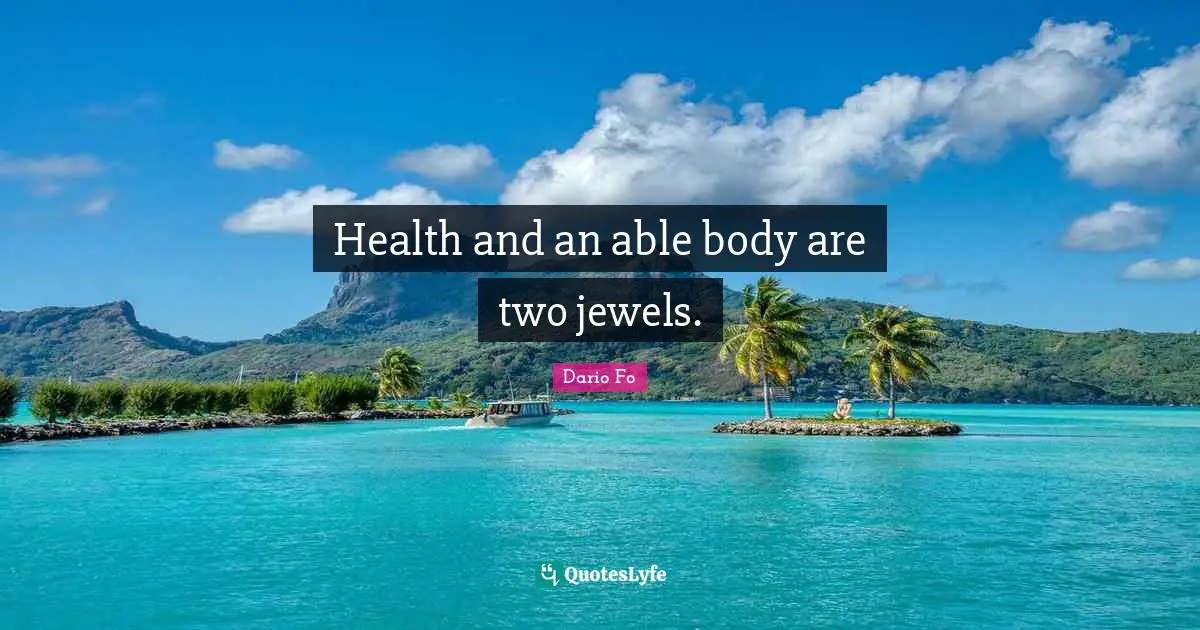 Health and an able body are two jewels.