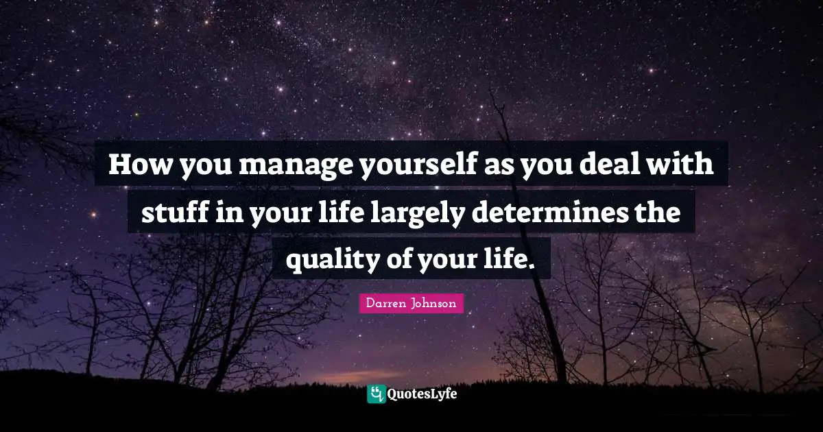 How you manage yourself as you deal with stuff in your life largely determines the quality of your life.
