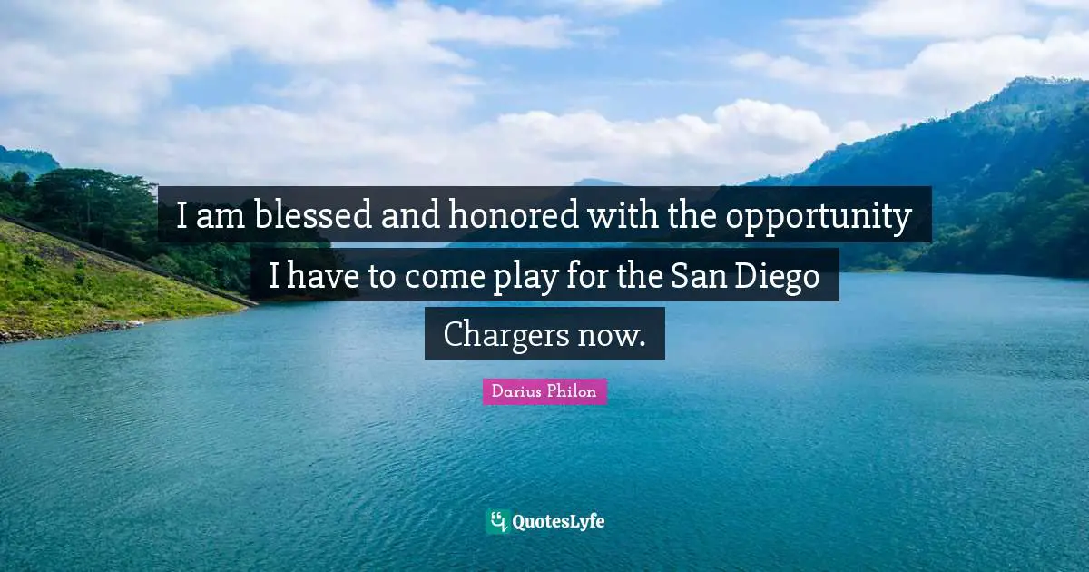 I am blessed and honored with the opportunity I have to come play for the San Diego Chargers now.
