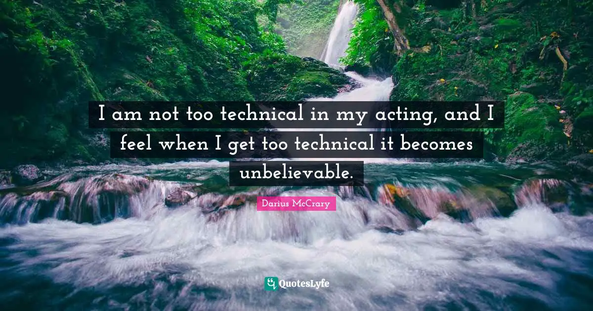 Darius McCrary Quotes: "I am not too technical in my acting, and I feel when I get too technical it becomes unbelievable."