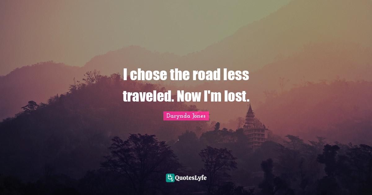 Less Quotes: "I chose the road less traveled. Now I'm lost."