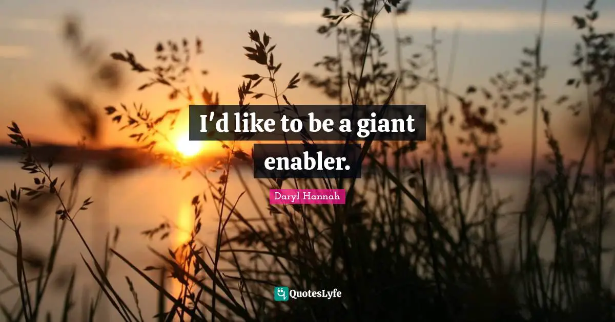 Daryl Hannah Quotes: "I'd like to be a giant enabler."