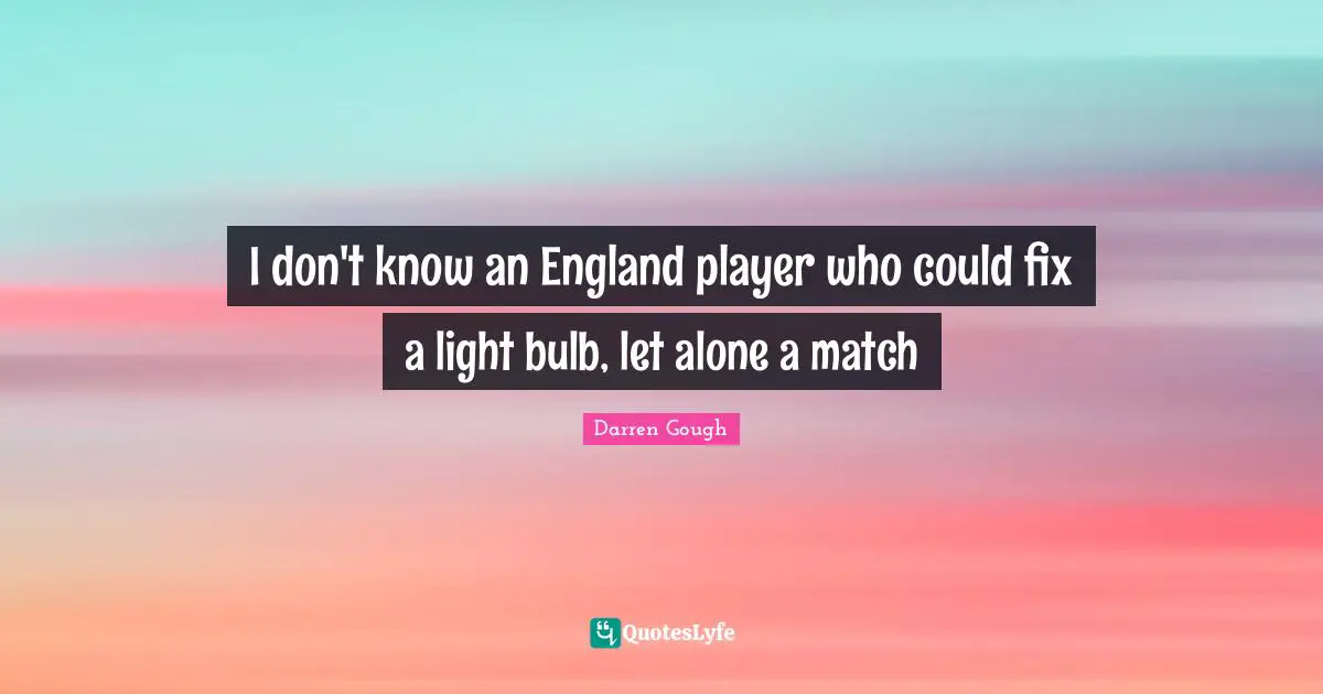 I don't know an England player who could fix a light bulb, let alone a match