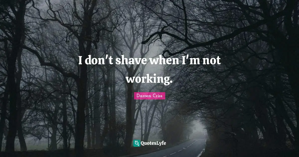 I don't shave when I'm not working.