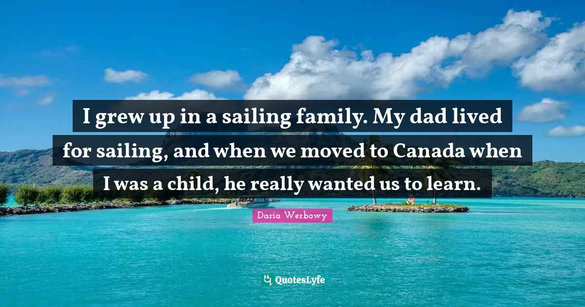 I grew up in a sailing family. My dad lived for sailing, and when we moved to Canada when I was a child, he really wanted us to learn.