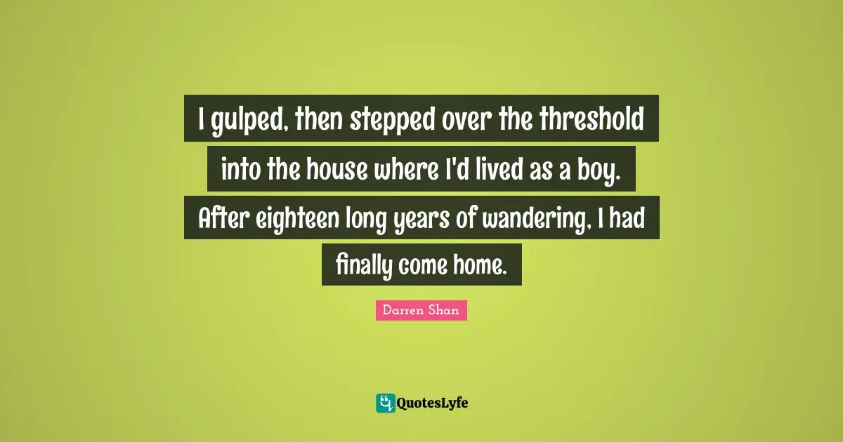 I gulped, then stepped over the threshold into the house where I'd lived as a boy. After eighteen long years of wandering, I had finally come home.