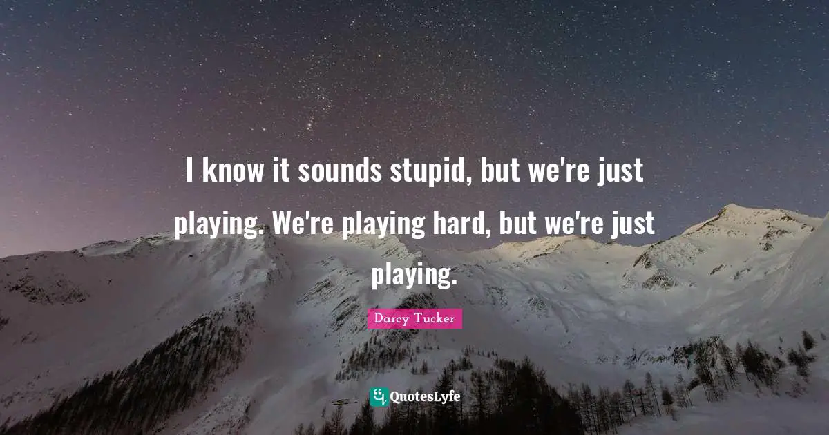 I know it sounds stupid, but we're just playing. We're playing hard, but we're just playing.