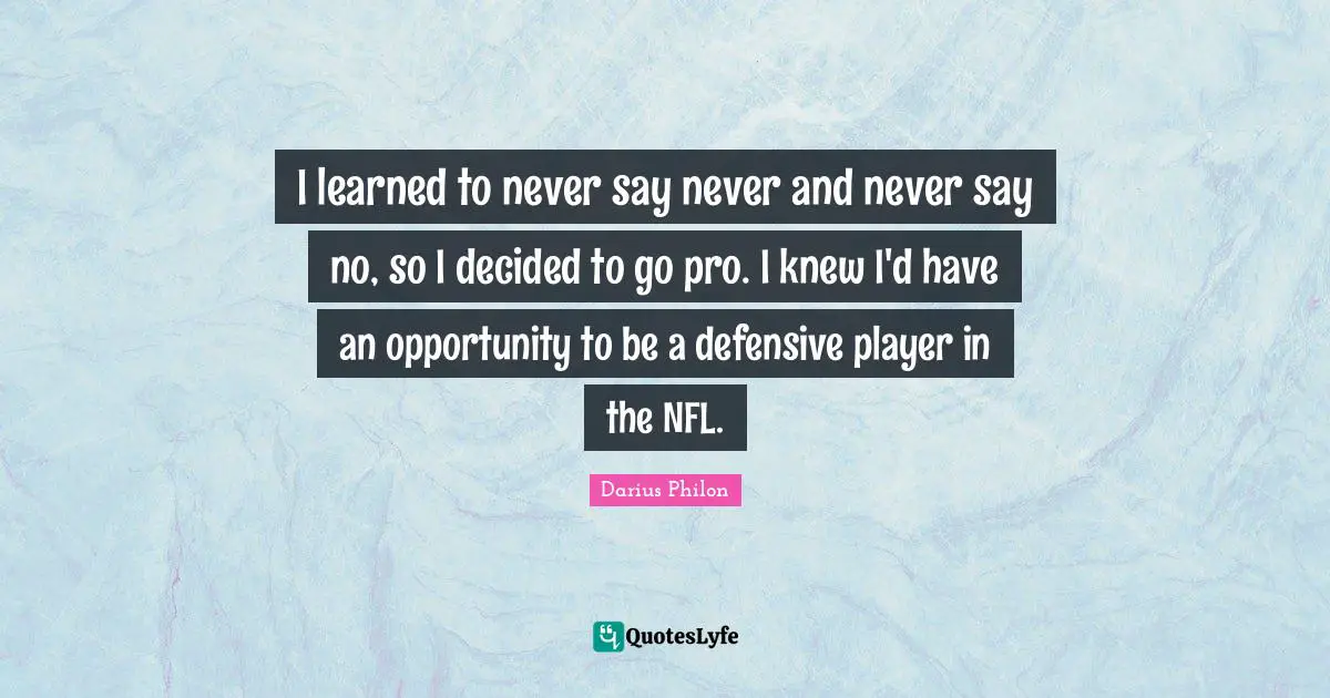 I learned to never say never and never say no, so I decided to go pro. I knew I'd have an opportunity to be a defensive player in the NFL.