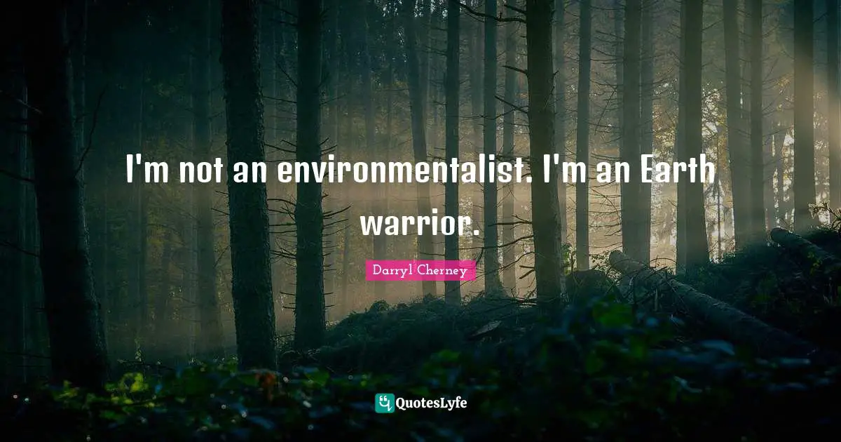 Earth Day Quotes: "I'm not an environmentalist. I'm an Earth warrior."