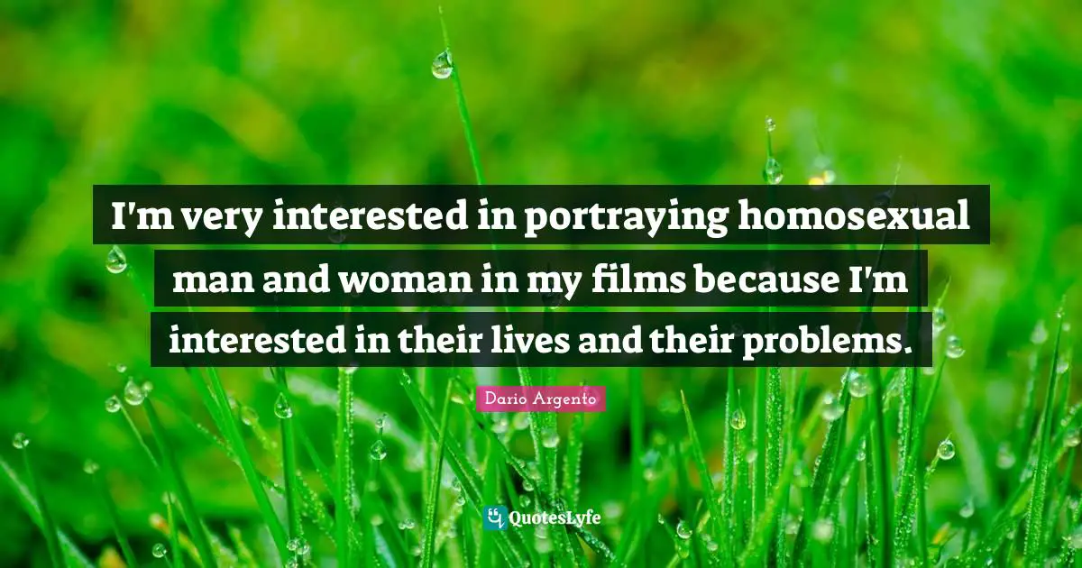 Portraying Quotes: "I'm very interested in portraying homosexual man and woman in my films because I'm interested in their lives and their problems."