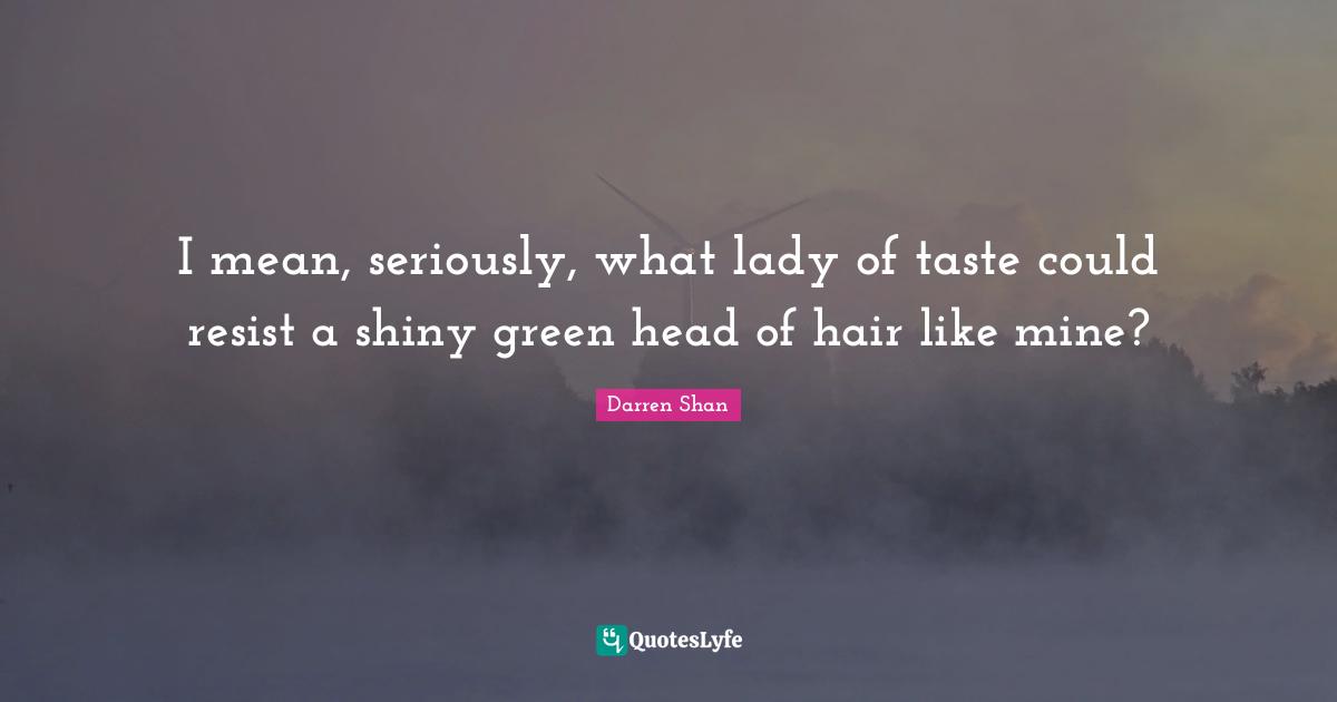 I mean, seriously, what lady of taste could resist a shiny green head of hair like mine?