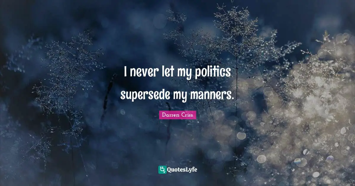 I never let my politics supersede my manners.