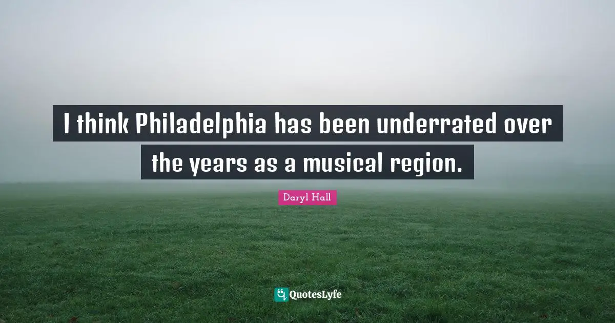 Philadelphia Quotes: "I think Philadelphia has been underrated over the years as a musical region."