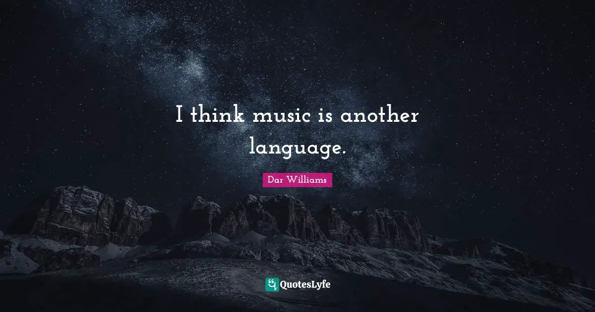 I think music is another language.