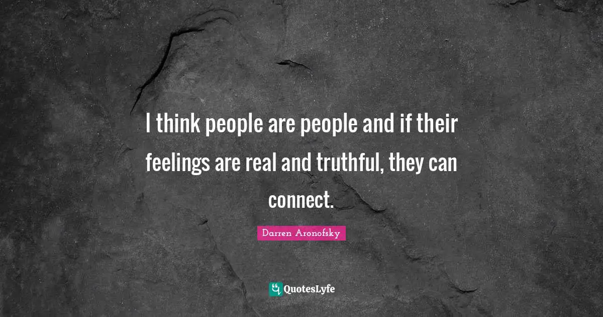 I think people are people and if their feelings are real and truthful, they can connect.