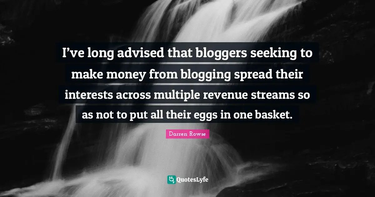 Eggs Quotes: "I’ve long advised that bloggers seeking to make money from blogging spread their interests across multiple revenue streams so as not to put all their eggs in one basket."