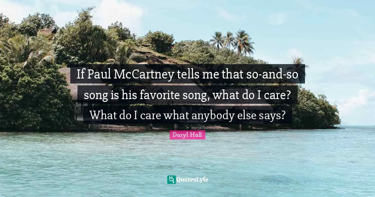 If Paul McCartney tells me that so-and-so song is his favorite song, what do I care? What do I care what anybody else says?