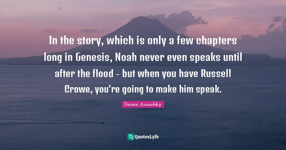 In the story, which is only a few chapters long in Genesis, Noah never even speaks until after the flood - but when you have Russell Crowe, you're going to make him speak.