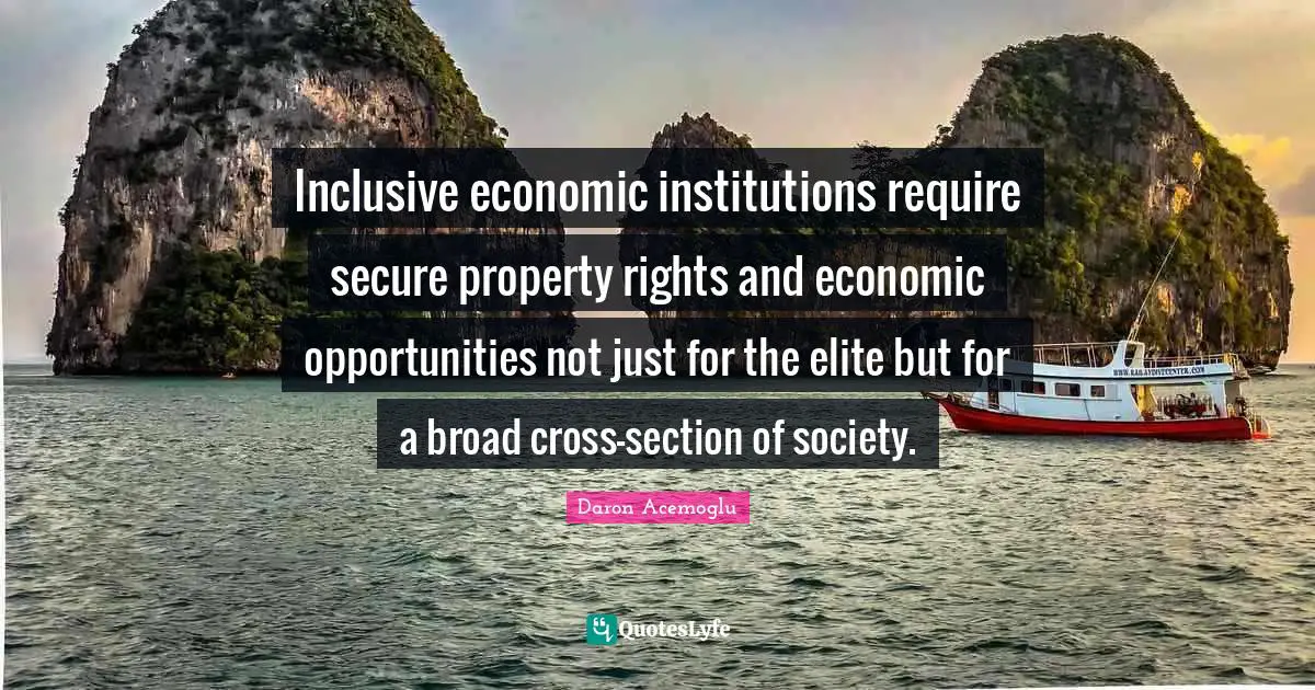 Inclusive economic institutions require secure property rights and economic opportunities not just for the elite but for a broad cross-section of society.
