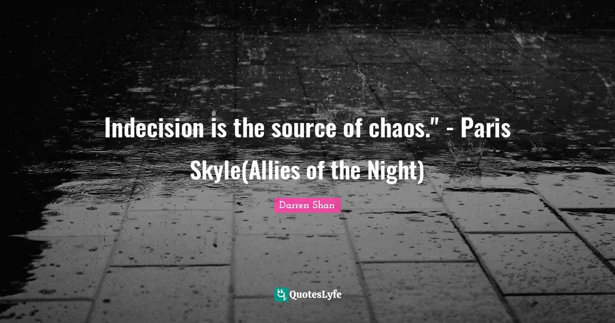 Indecision is the source of chaos." - Paris Skyle(Allies of the Night)