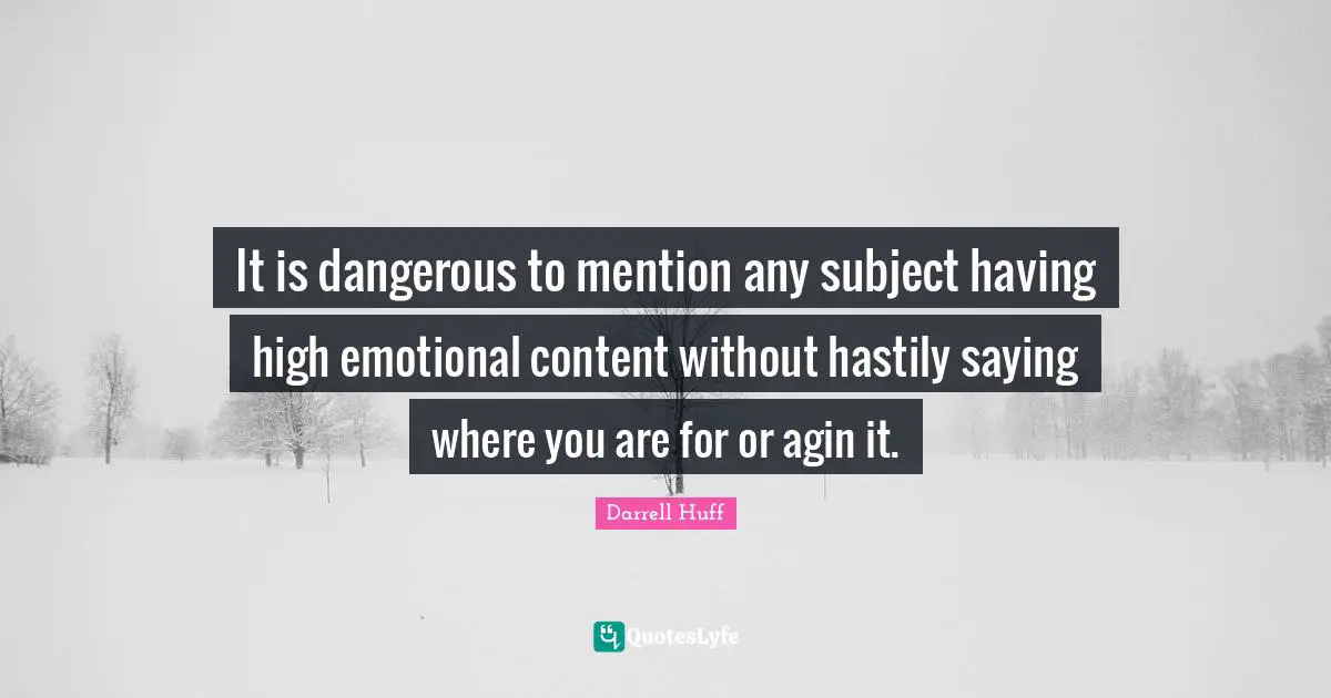It is dangerous to mention any subject having high emotional content without hastily saying where you are for or agin it.