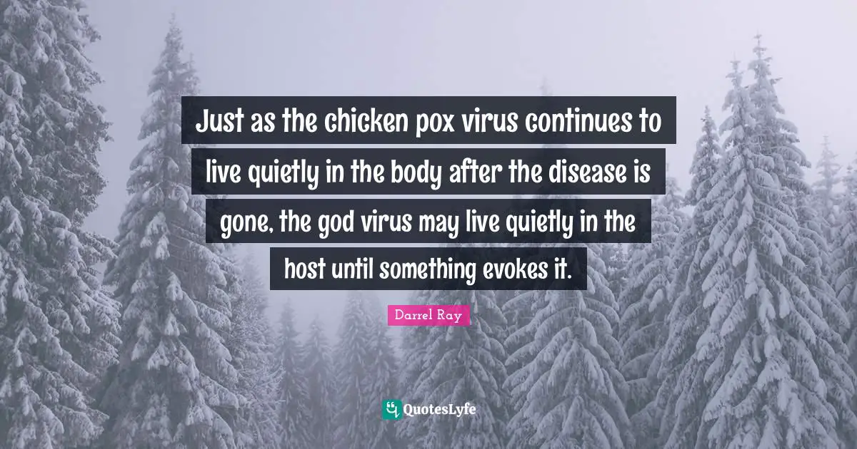 Just as the chicken pox virus continues to live quietly in the body after the disease is gone, the god virus may live quietly in the host until something evokes it.