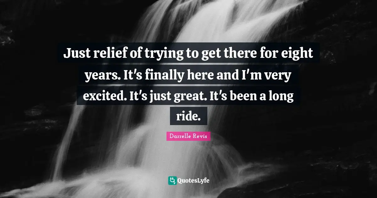 Darrelle Revis Quotes: "Just relief of trying to get there for eight years. It's finally here and I'm very excited. It's just great. It's been a long ride."