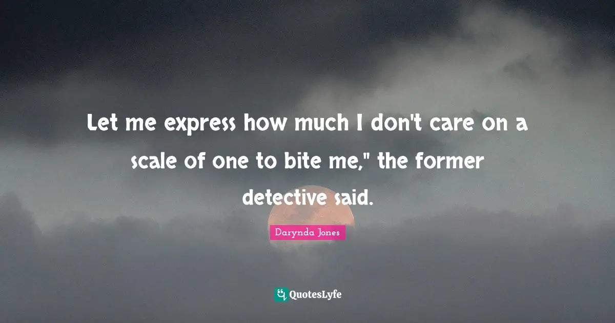 Let me express how much I don't care on a scale of one to bite me," the former detective said.