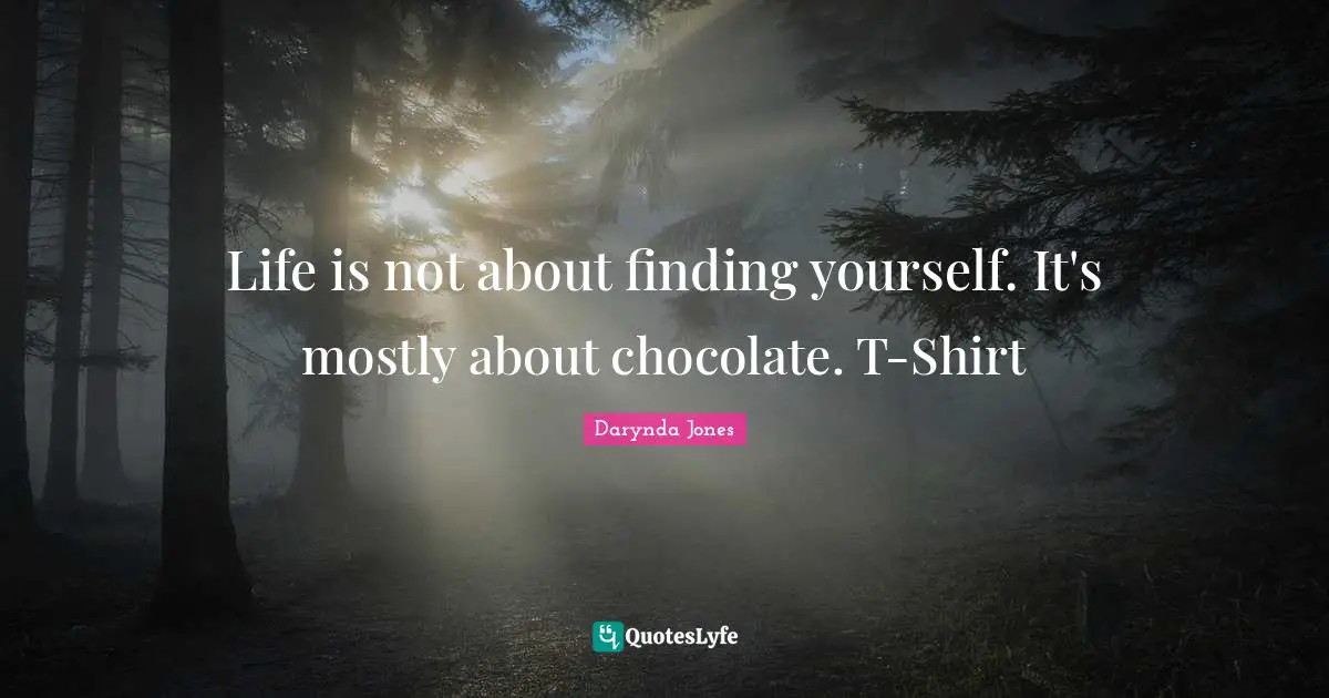 Life is not about finding yourself. It's mostly about chocolate. T-Shirt