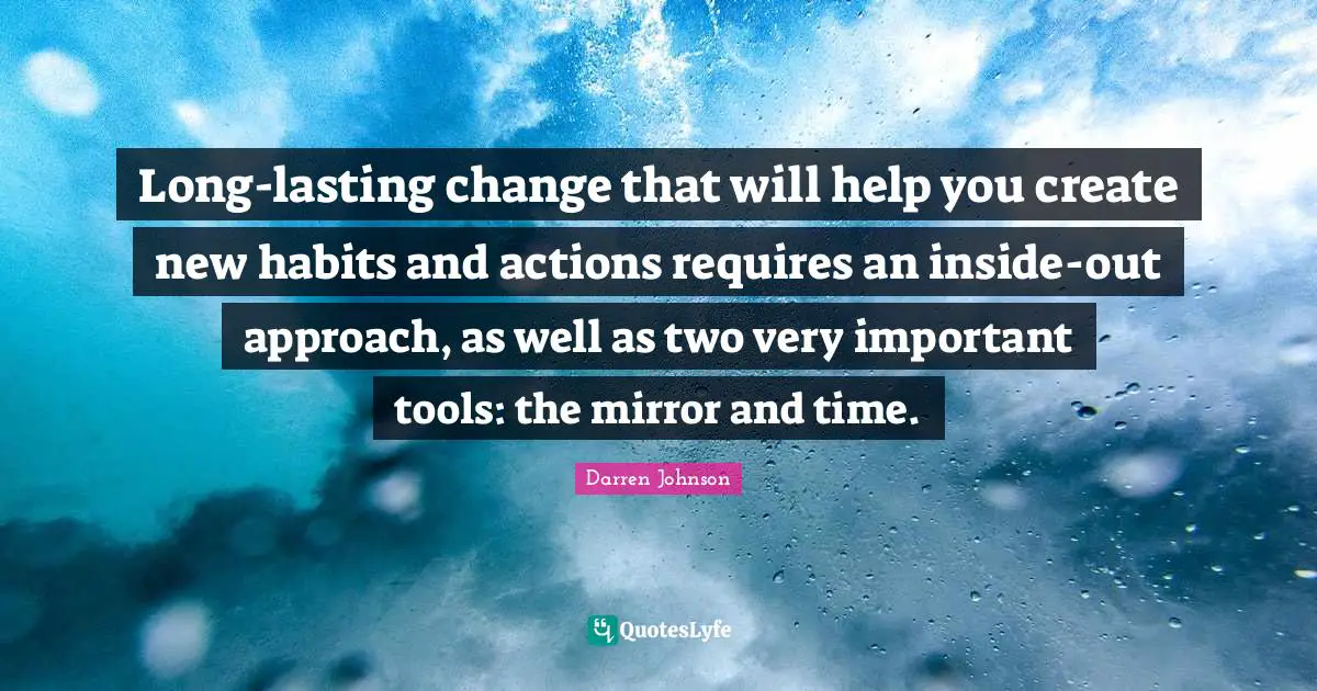 Long-lasting change that will help you create new habits and actions requires an inside-out approach, as well as two very important tools: the mirror and time.