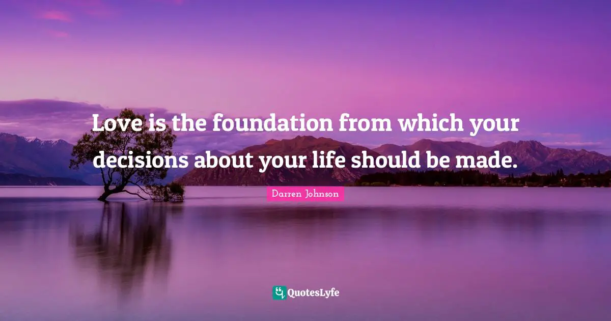 Love is the foundation from which your decisions about your life should be made.