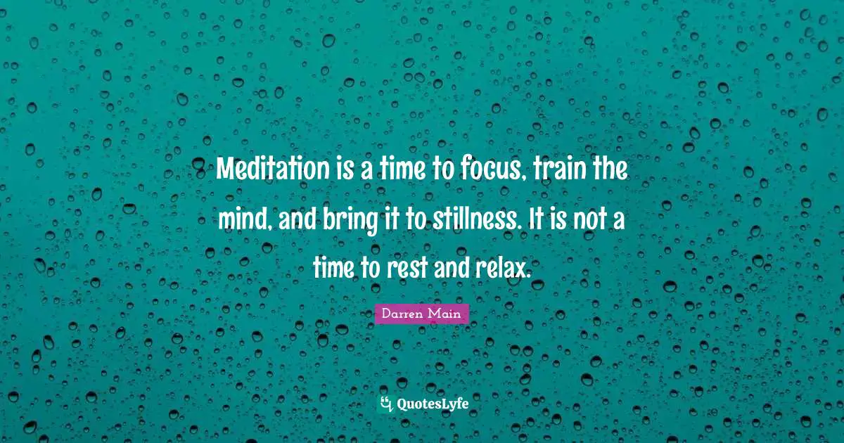 Meditation is a time to focus, train the mind, and bring it to stillness. It is not a time to rest and relax.