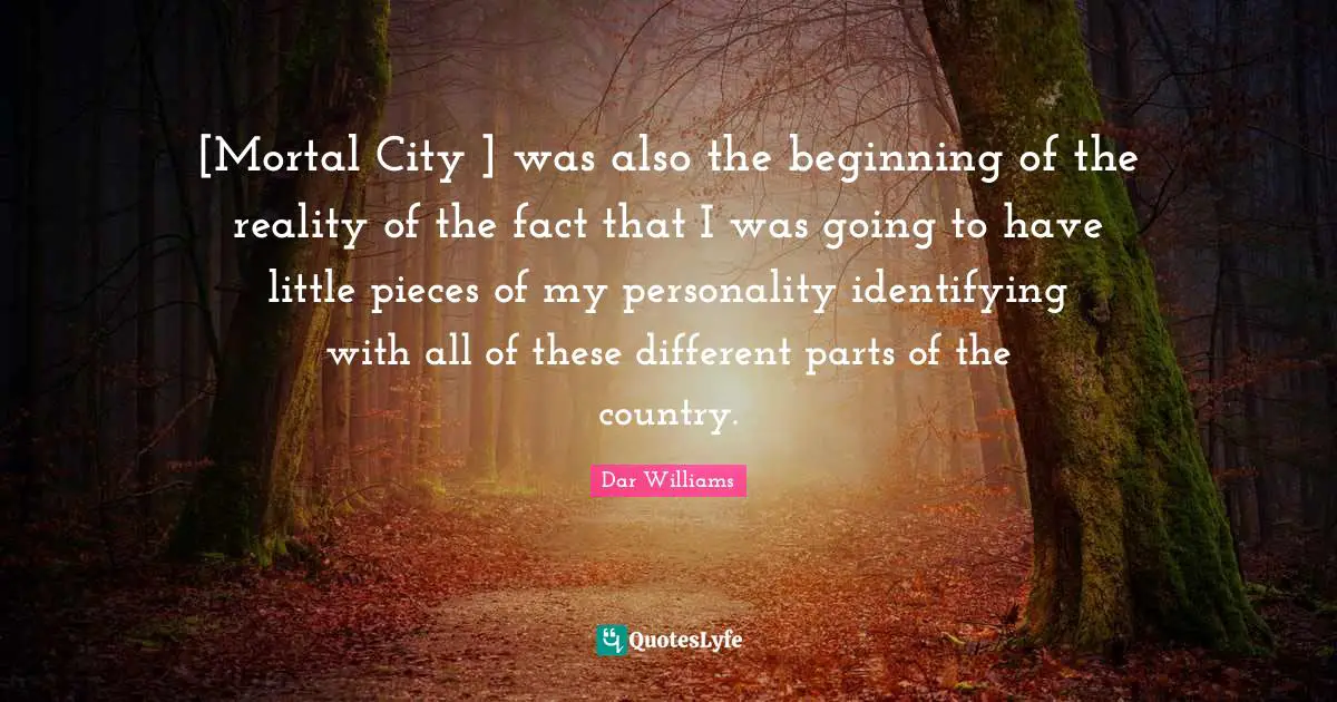 [Mortal City ] was also the beginning of the reality of the fact that I was going to have little pieces of my personality identifying with all of these different parts of the country.