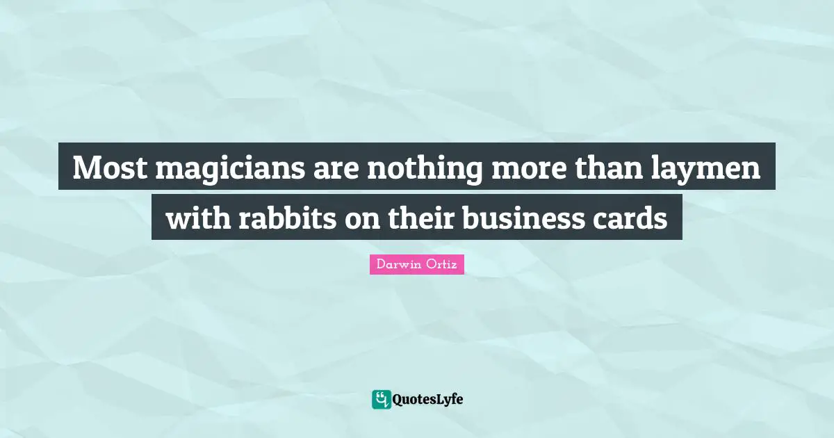 Most magicians are nothing more than laymen with rabbits on their business cards