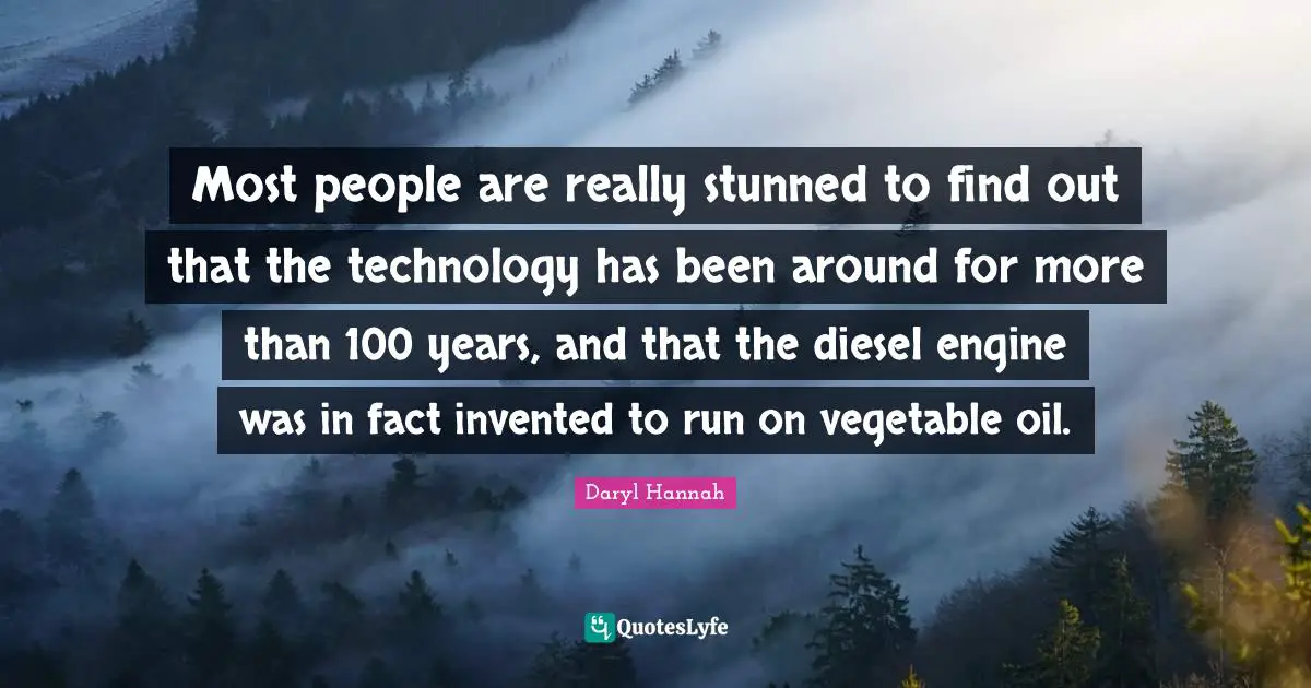 Daryl Hannah Quotes: "Most people are really stunned to find out that the technology has been around for more than 100 years, and that the diesel engine was in fact invented to run on vegetable oil."