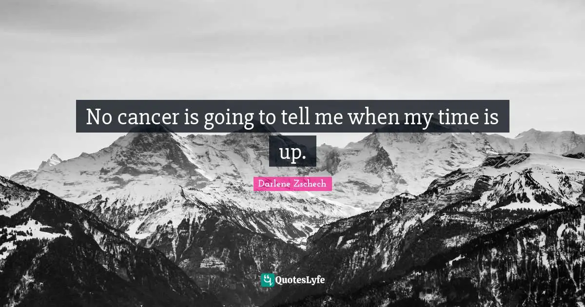 No cancer is going to tell me when my time is up.
