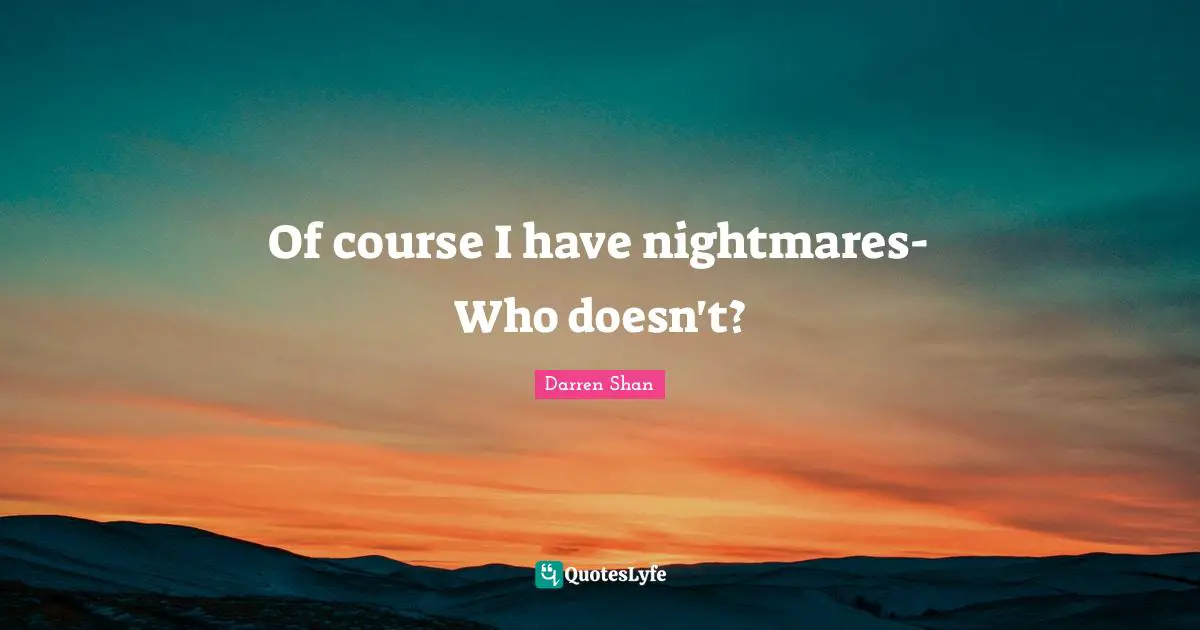 Of course I have nightmares-Who doesn't?