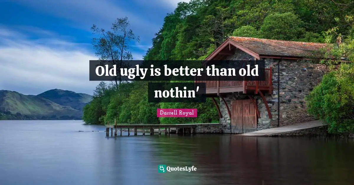 Old ugly is better than old nothin'