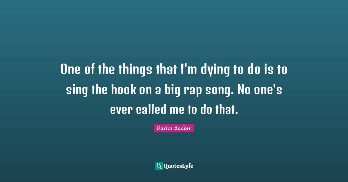 One of the things that I'm dying to do is to sing the hook on a big rap song. No one's ever called me to do that.
