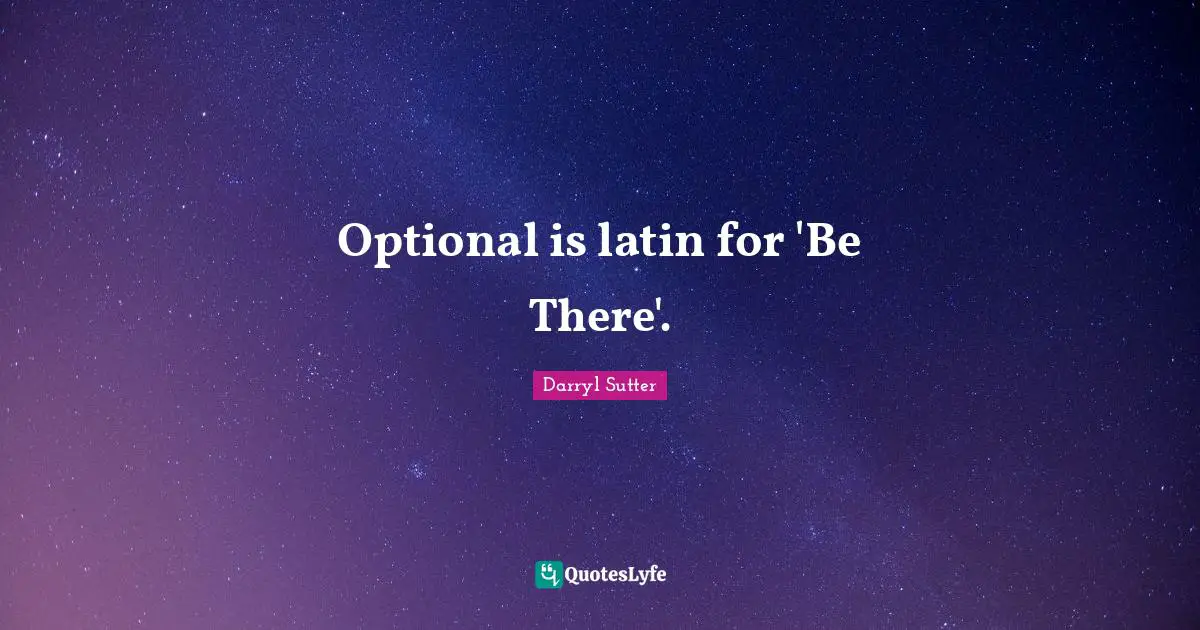 Optional is latin for 'Be There'.