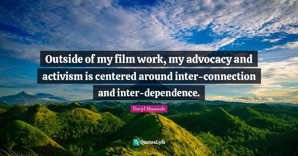 Daryl Hannah Quotes: "Outside of my film work, my advocacy and activism is centered around inter-connection and inter-dependence."