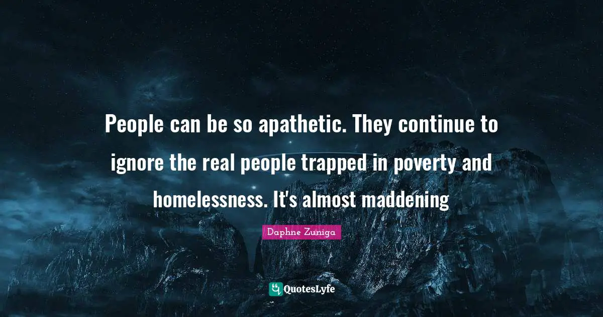 Homelessness Quotes: "People can be so apathetic. They continue to ignore the real people trapped in poverty and homelessness. It's almost maddening"
