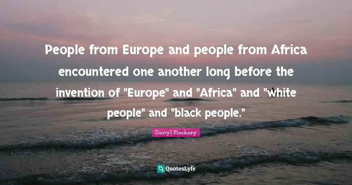People from Europe and people from Africa encountered one another long before the invention of "Europe" and "Africa" and "white people" and "black people."