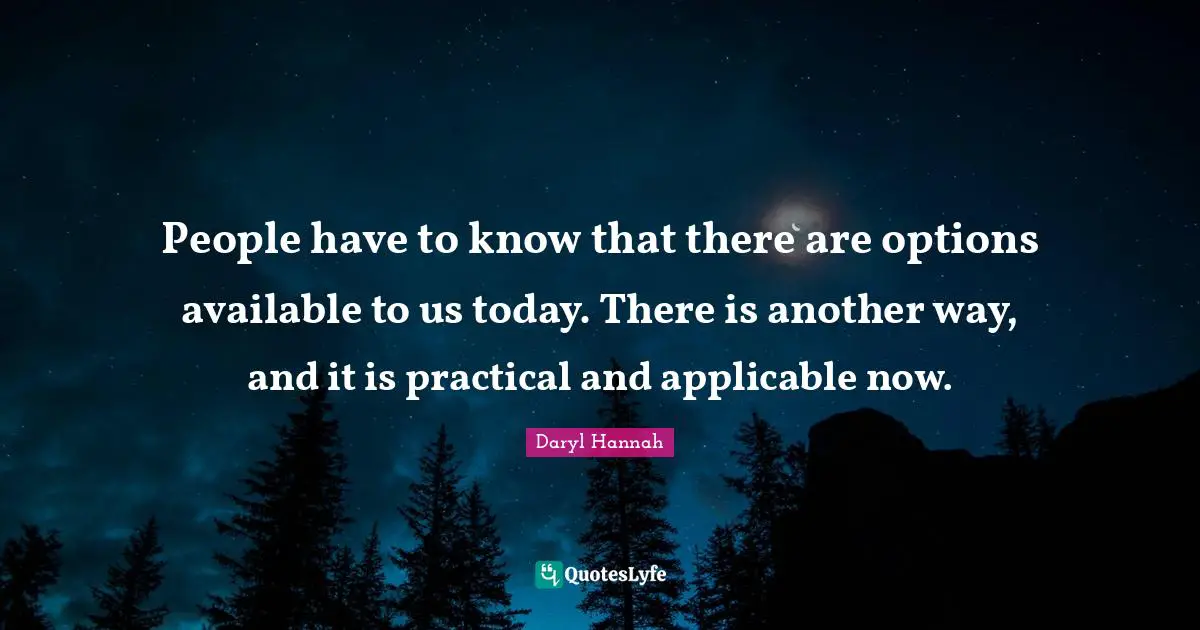 Daryl Hannah Quotes: "People have to know that there are options available to us today. There is another way, and it is practical and applicable now."