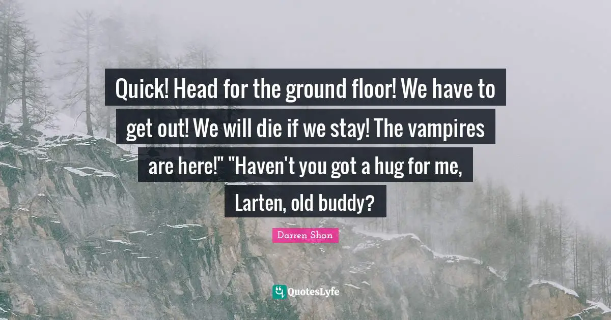 Quick! Head for the ground floor! We have to get out! We will die if we stay! The vampires are here!" "Haven't you got a hug for me, Larten, old buddy?