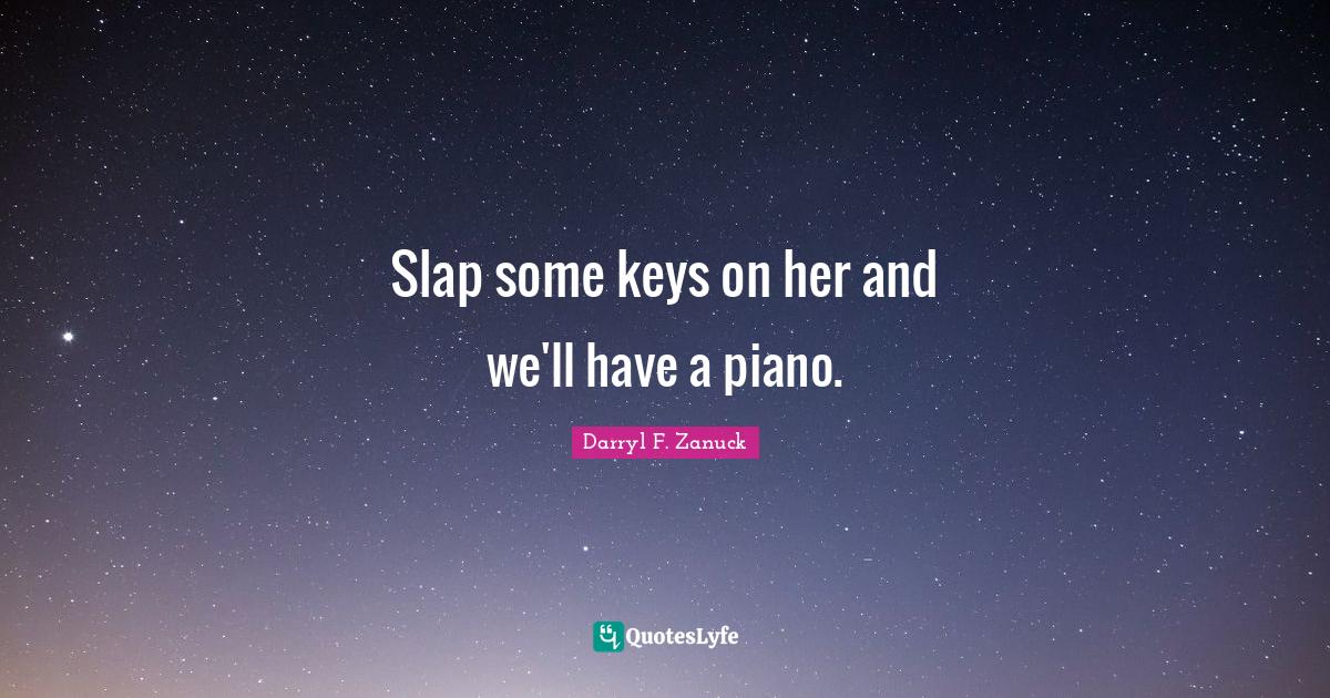 Slap some keys on her and we'll have a piano.... Quote by Darryl F